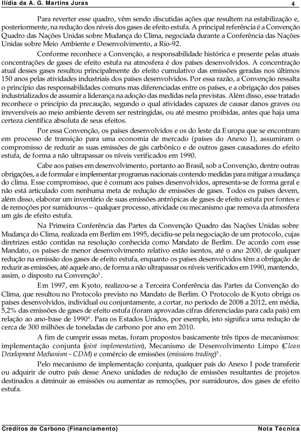 Conforme reconhece a Convenção, a responsabilidade histórica e presente pelas atuais concentrações de gases de efeito estufa na atmosfera é dos países desenvolvidos.