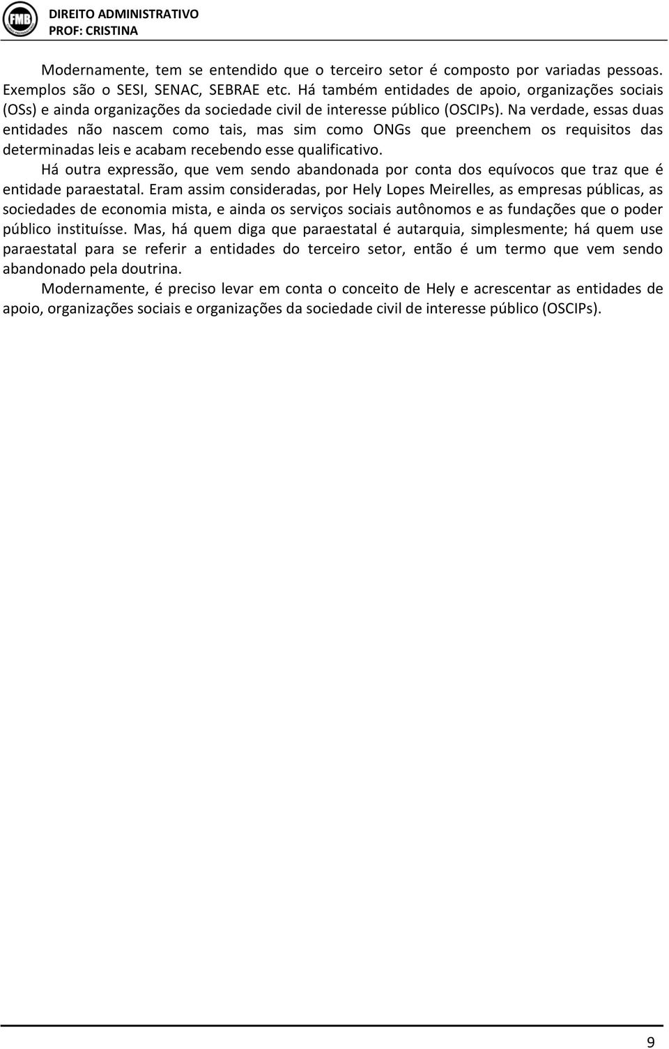 Na verdade, essas duas entidades não nascem como tais, mas sim como ONGs que preenchem os requisitos das determinadas leis e acabam recebendo esse qualificativo.