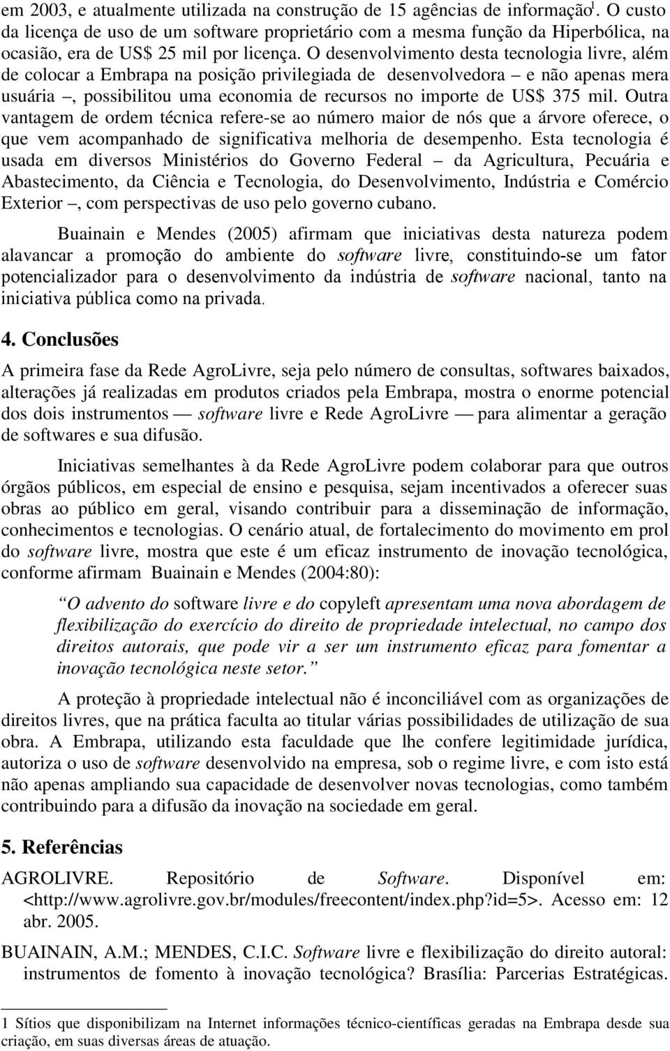 O desenvolvimento desta tecnologia livre, além de colocar a Embrapa na posição privilegiada de desenvolvedora e não apenas mera usuária, possibilitou uma economia de recursos no importe de US$ 375