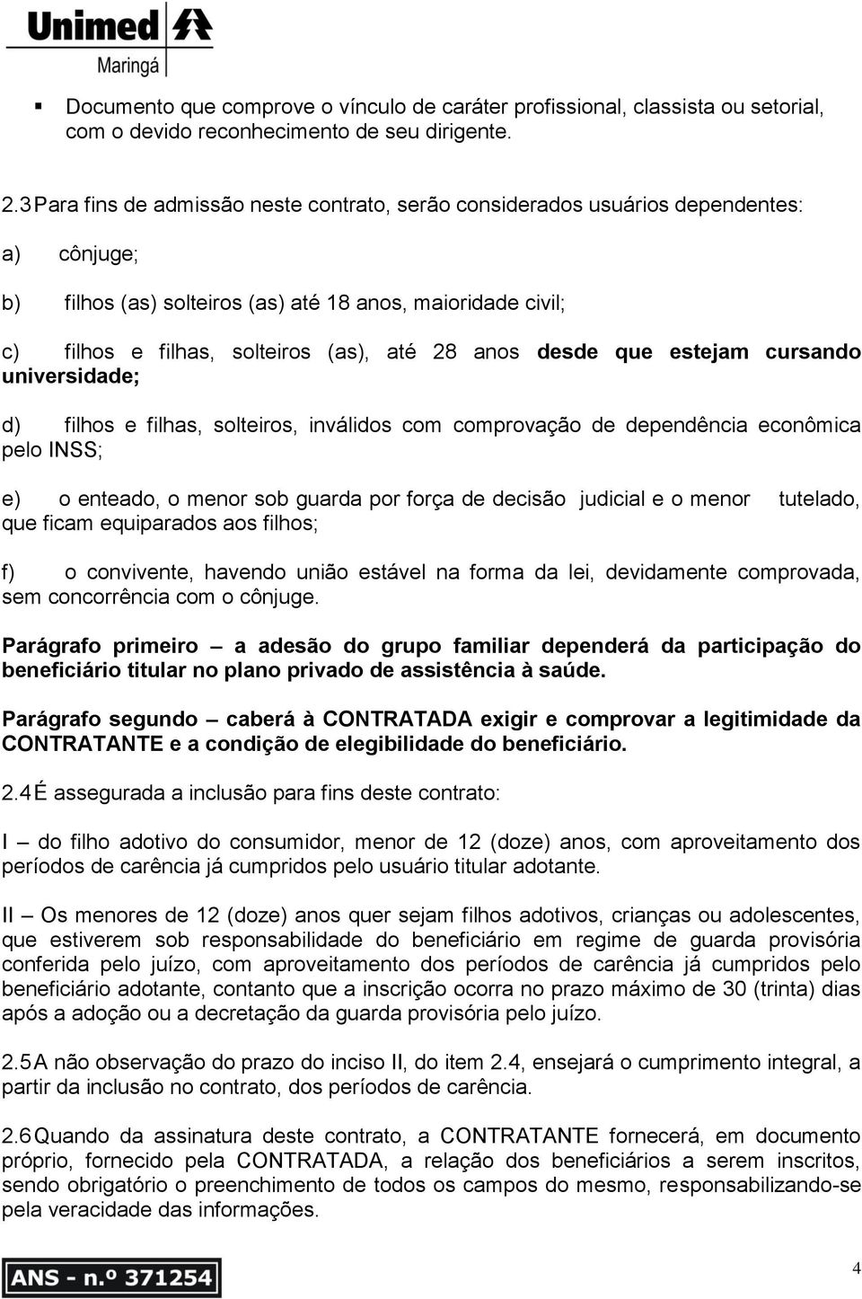 anos desde que estejam cursando universidade; d) filhos e filhas, solteiros, inválidos com comprovação de dependência econômica pelo INSS; e) o enteado, o menor sob guarda por força de decisão