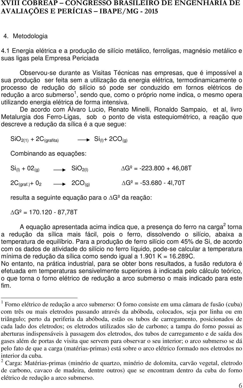 produção ser feita sem a utilização da energia elétrica, termodinamicamente o processo de redução do silício só pode ser conduzido em fornos elétricos de redução a arco submerso 1, sendo que, como o