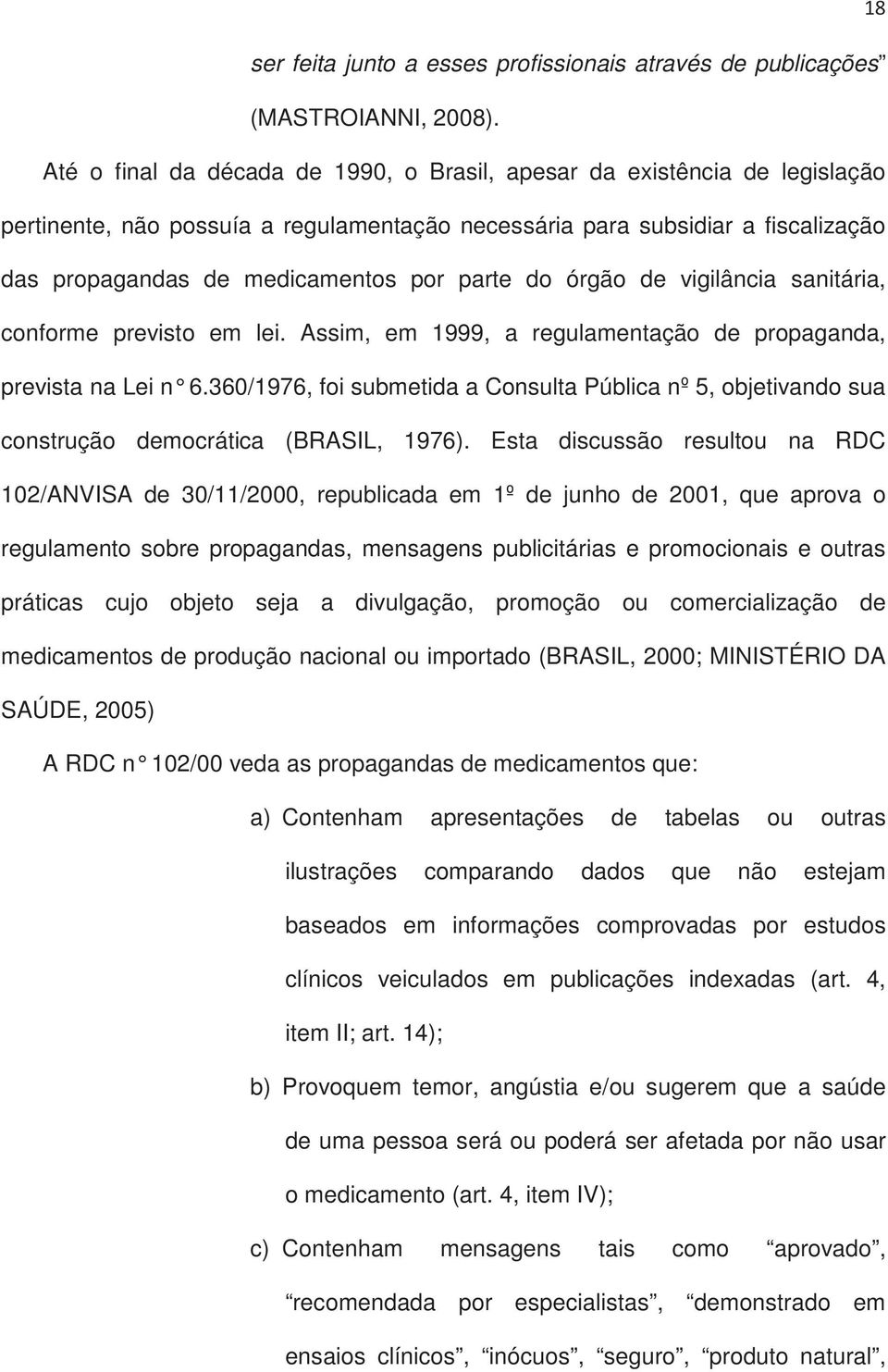 do órgão de vigilância sanitária, conforme previsto em lei. Assim, em 1999, a regulamentação de propaganda, prevista na Lei n 6.