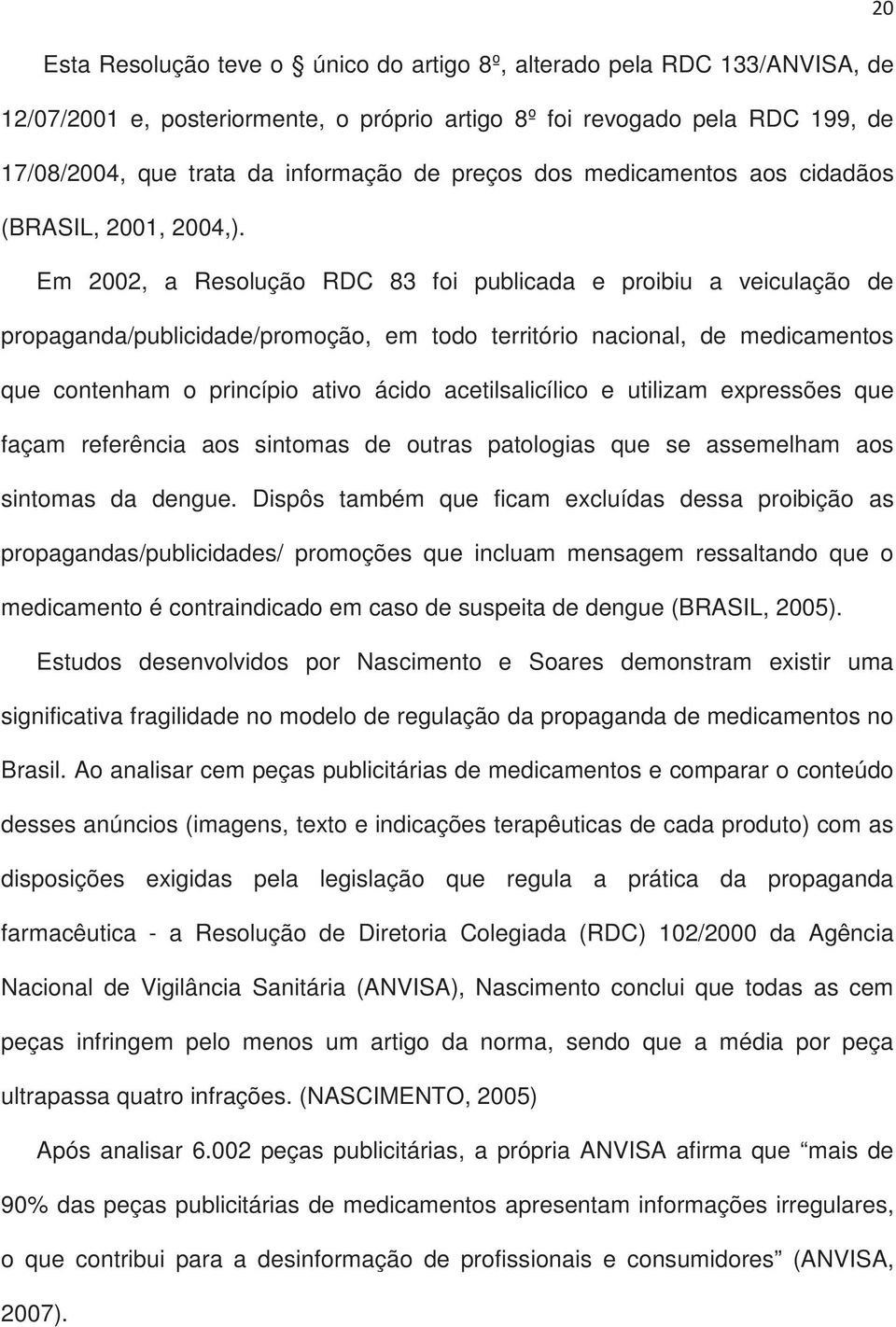 Em 2002, a Resolução RDC 83 foi publicada e proibiu a veiculação de propaganda/publicidade/promoção, em todo território nacional, de medicamentos que contenham o princípio ativo ácido