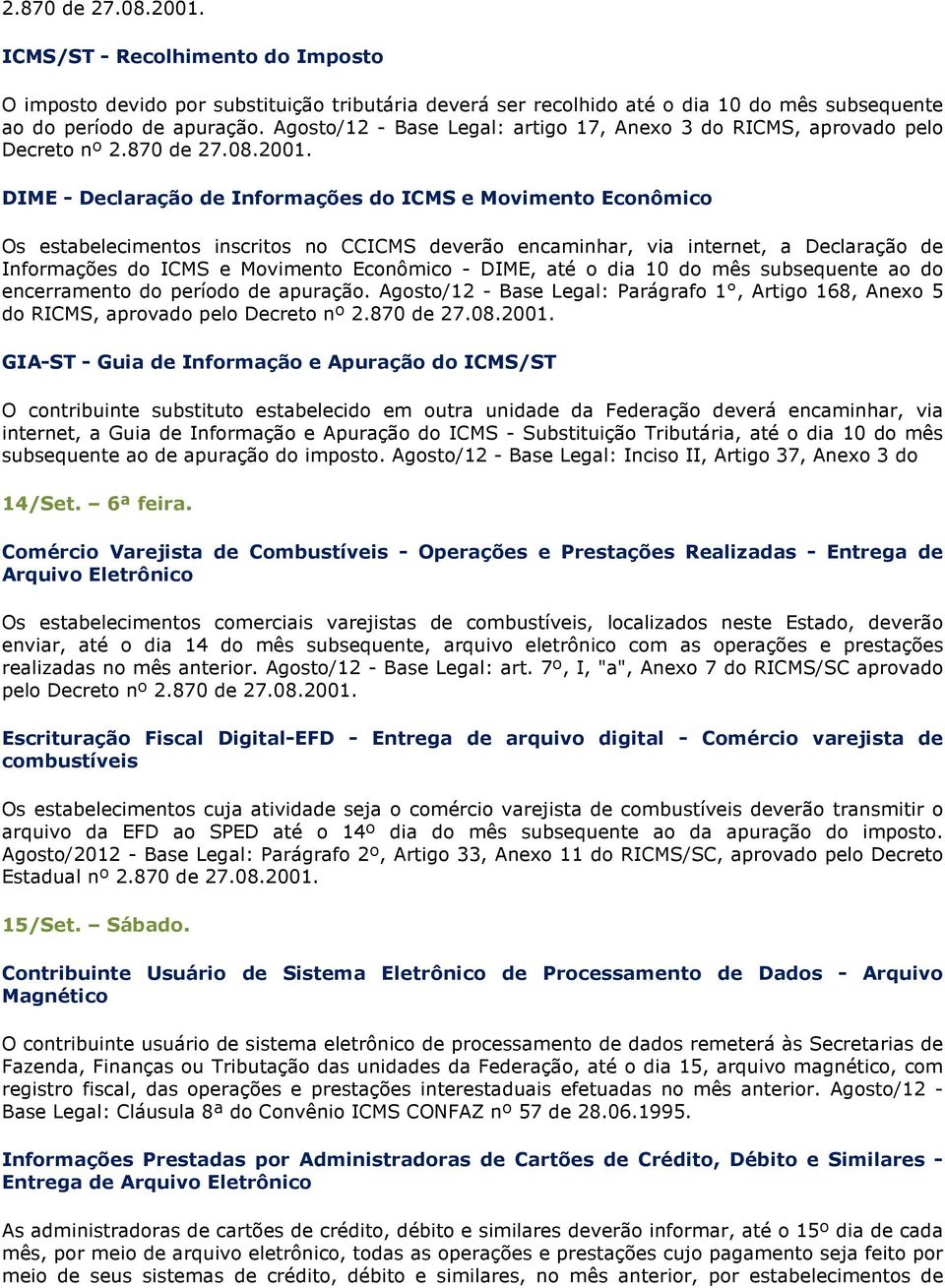 DIME - Declaração de Informações do ICMS e Movimento Econômico Os estabelecimentos inscritos no CCICMS deverão encaminhar, via internet, a Declaração de Informações do ICMS e Movimento Econômico -