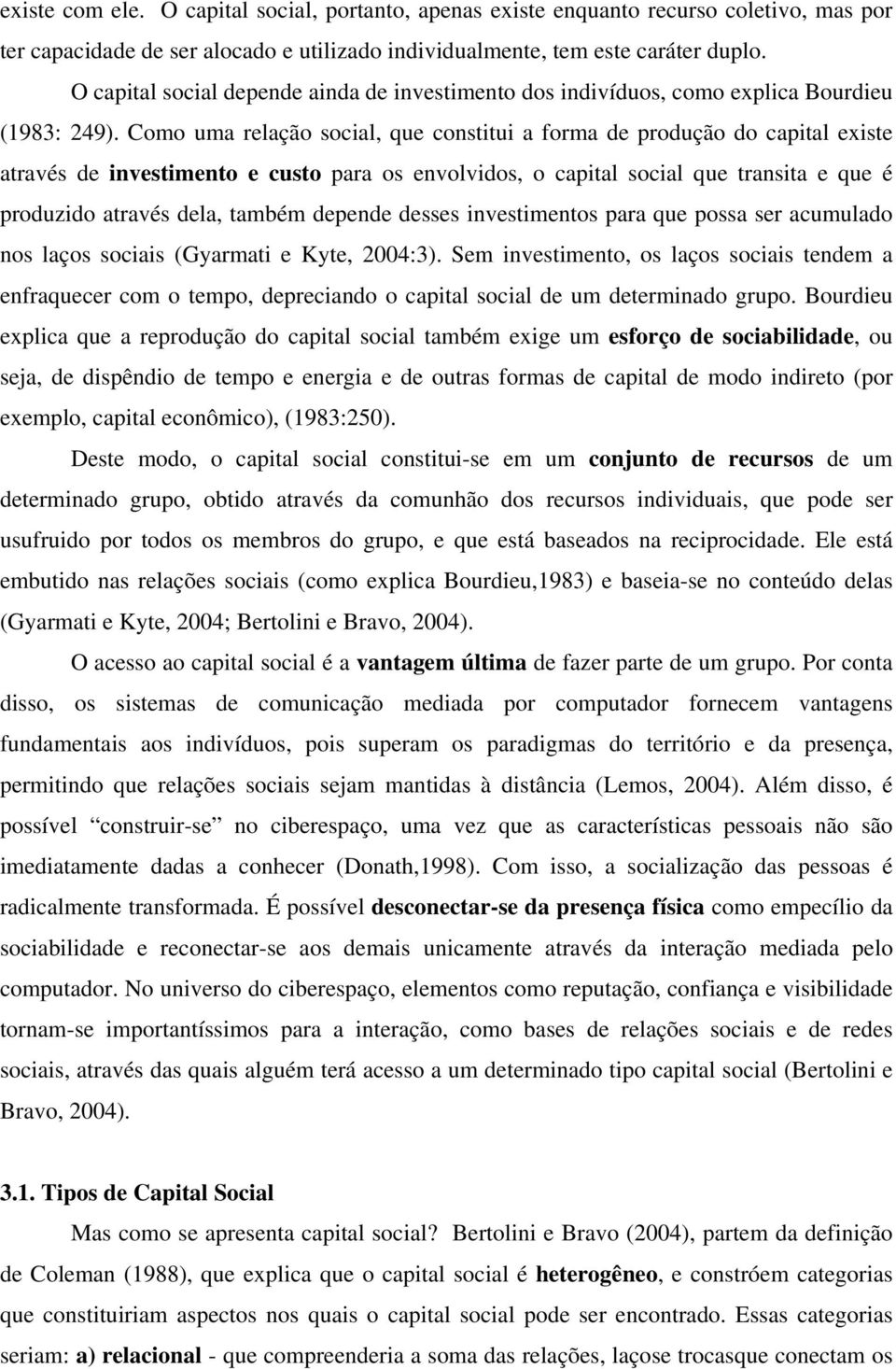 Como uma relação social, que constitui a forma de produção do capital existe através de investimento e custo para os envolvidos, o capital social que transita e que é produzido através dela, também