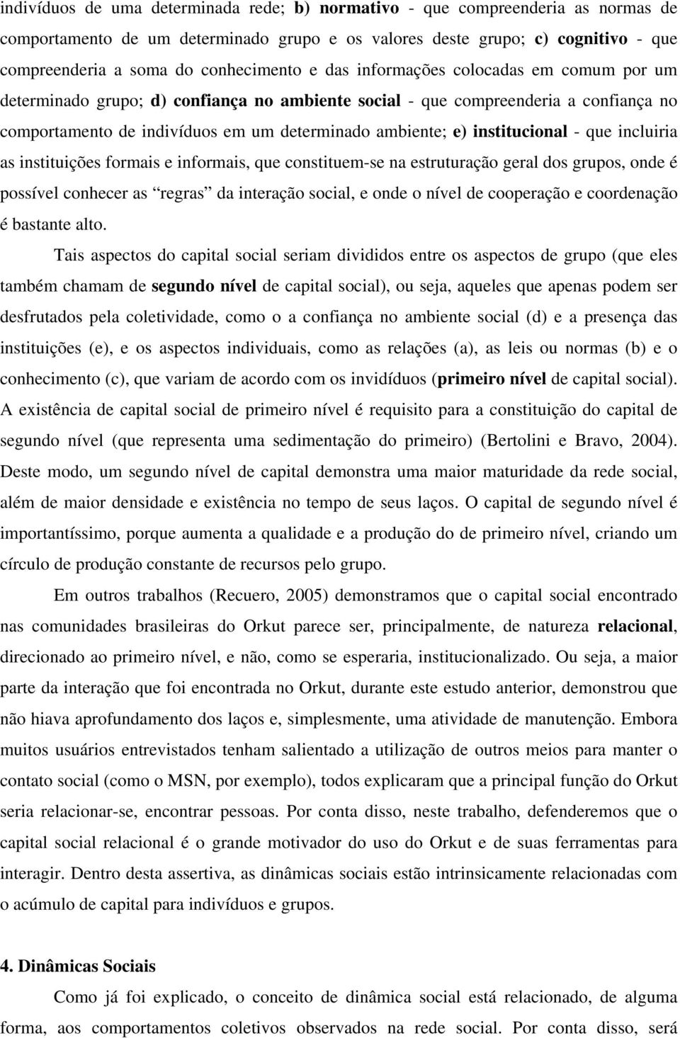 e) institucional - que incluiria as instituições formais e informais, que constituem-se na estruturação geral dos grupos, onde é possível conhecer as regras da interação social, e onde o nível de