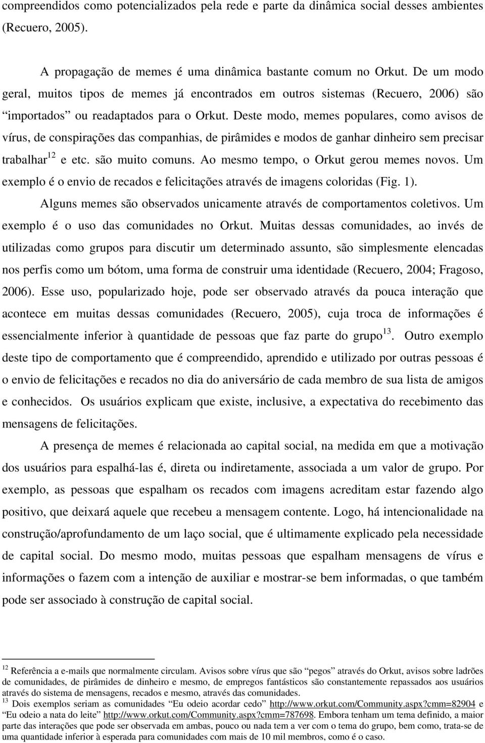 Deste modo, memes populares, como avisos de vírus, de conspirações das companhias, de pirâmides e modos de ganhar dinheiro sem precisar trabalhar 12 e etc. são muito comuns.