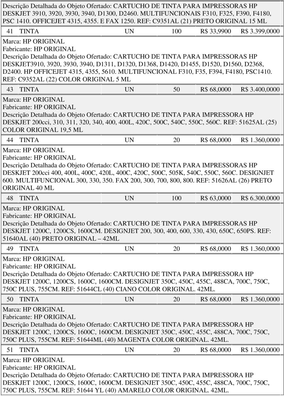 399,0000 ORIGINAL ORIGINAL Descrição Detalhada do Objeto Ofertado: CARTUCHO DE TINTA PARA IMPRESSORAS HP DESKJET3910, 3920, 3930, 3940, D1311, D1320, D1368, D1420, D1455, D1520, D1560, D2368, D2400.