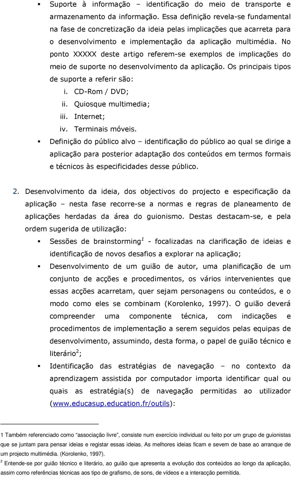 No ponto XXXXX deste artigo referem-se exemplos de implicações do meio de suporte no desenvolvimento da aplicação. Os principais tipos de suporte a referir são: i. CD-Rom / DVD; ii.