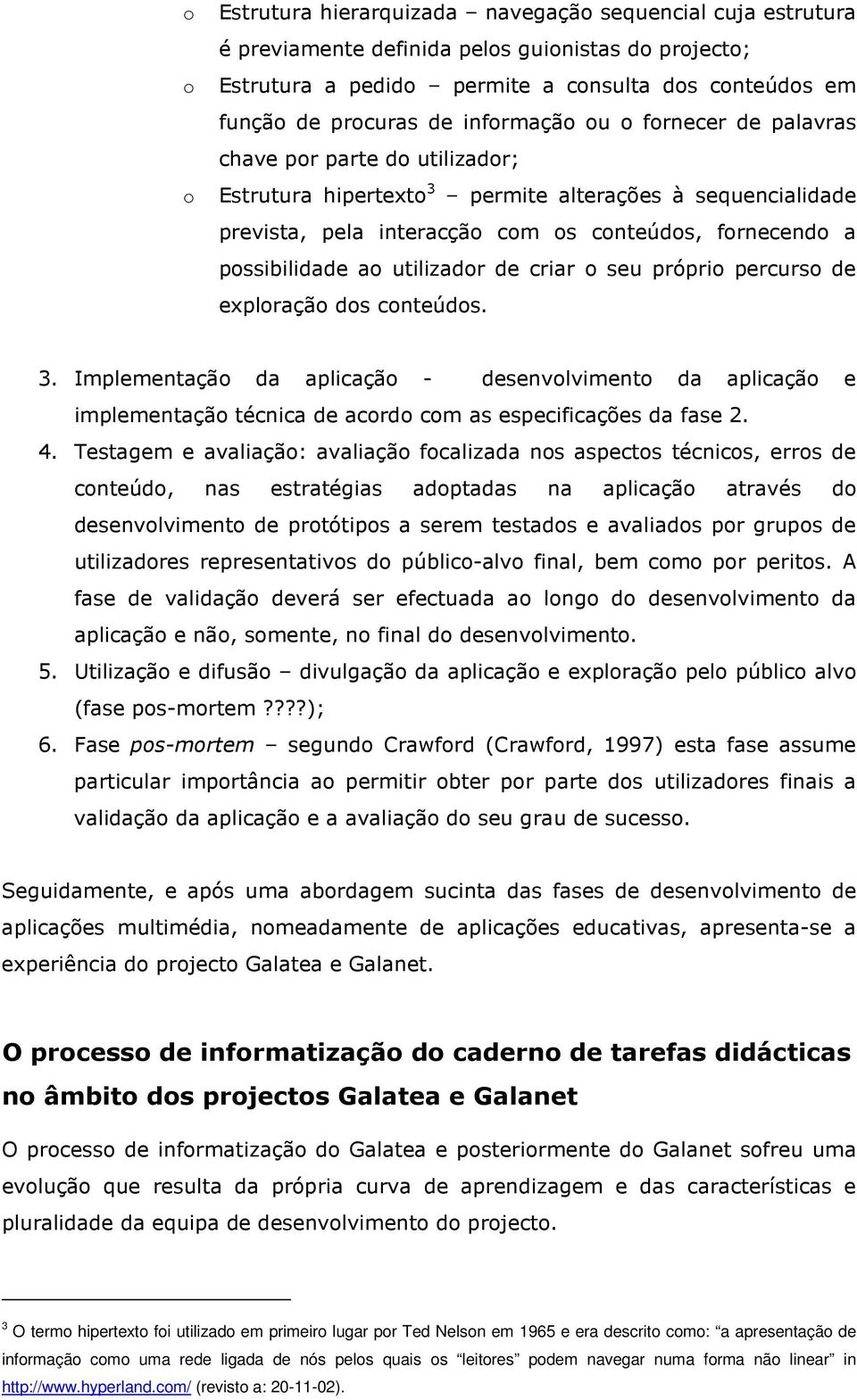 ao utilizador de criar o seu próprio percurso de exploração dos conteúdos. 3.