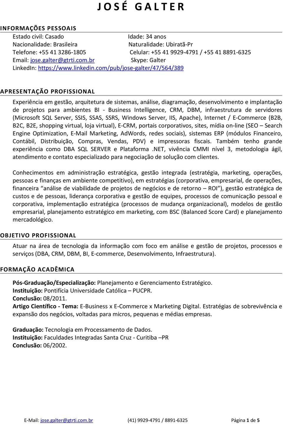 com/pub/jose-galter/47/564/389 APRESENTAÇÃO PROFISSIONAL Experiência em gestão, arquitetura de sistemas, análise, diagramação, desenvolvimento e implantação de projetos para ambientes BI - Business