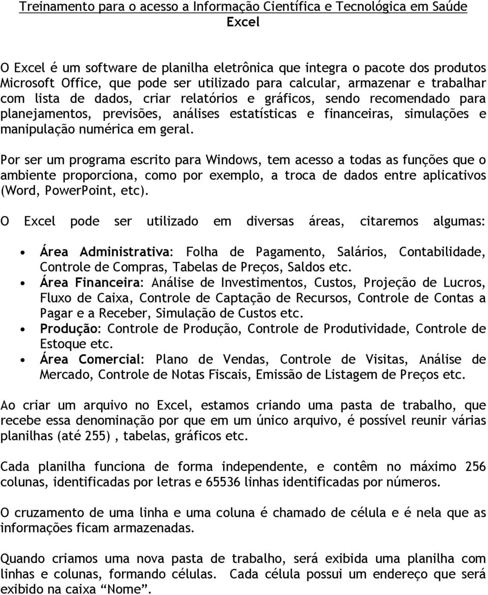 numérica em geral. Por ser um programa escrito para Windows, tem acesso a todas as funções que o ambiente proporciona, como por exemplo, a troca de dados entre aplicativos (Word, PowerPoint, etc).