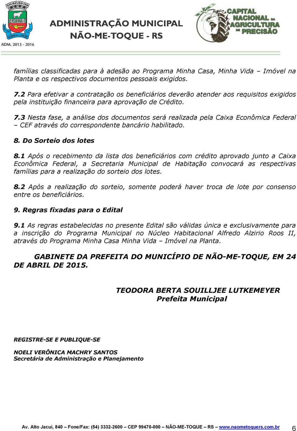 3 Nesta fase, a análise dos documentos será realizada pela Caixa Econômica Federal CEF através do correspondente bancário habilitado. 8. Do Sorteio dos lotes 8.