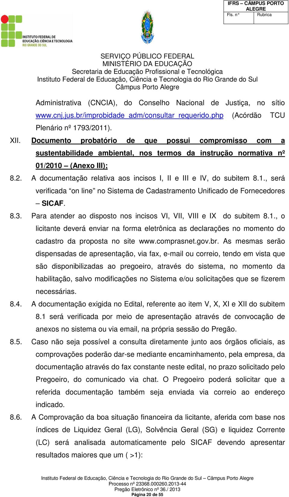 1., será verificada on line no Sistema de Cadastramento Unificado de Fornecedores SICAF. 8.3. Para atender ao disposto nos incisos VI, VII, VIII e IX do subitem 8.1., o licitante deverá enviar na forma eletrônica as declarações no momento do cadastro da proposta no site www.