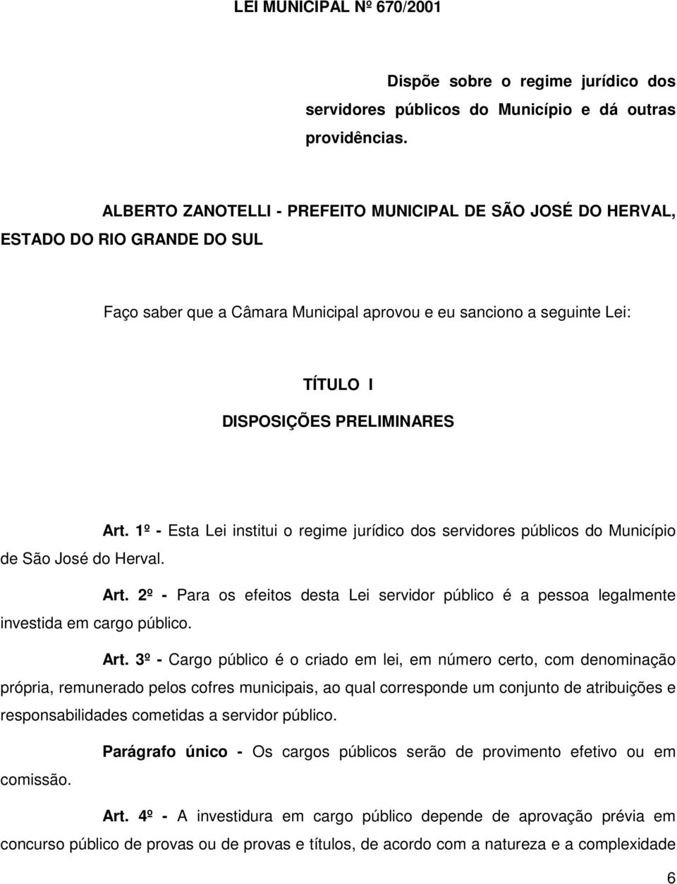 1º - Esta Lei institui o regime jurídico dos servidores públicos do Município de São José do Herval. Art.