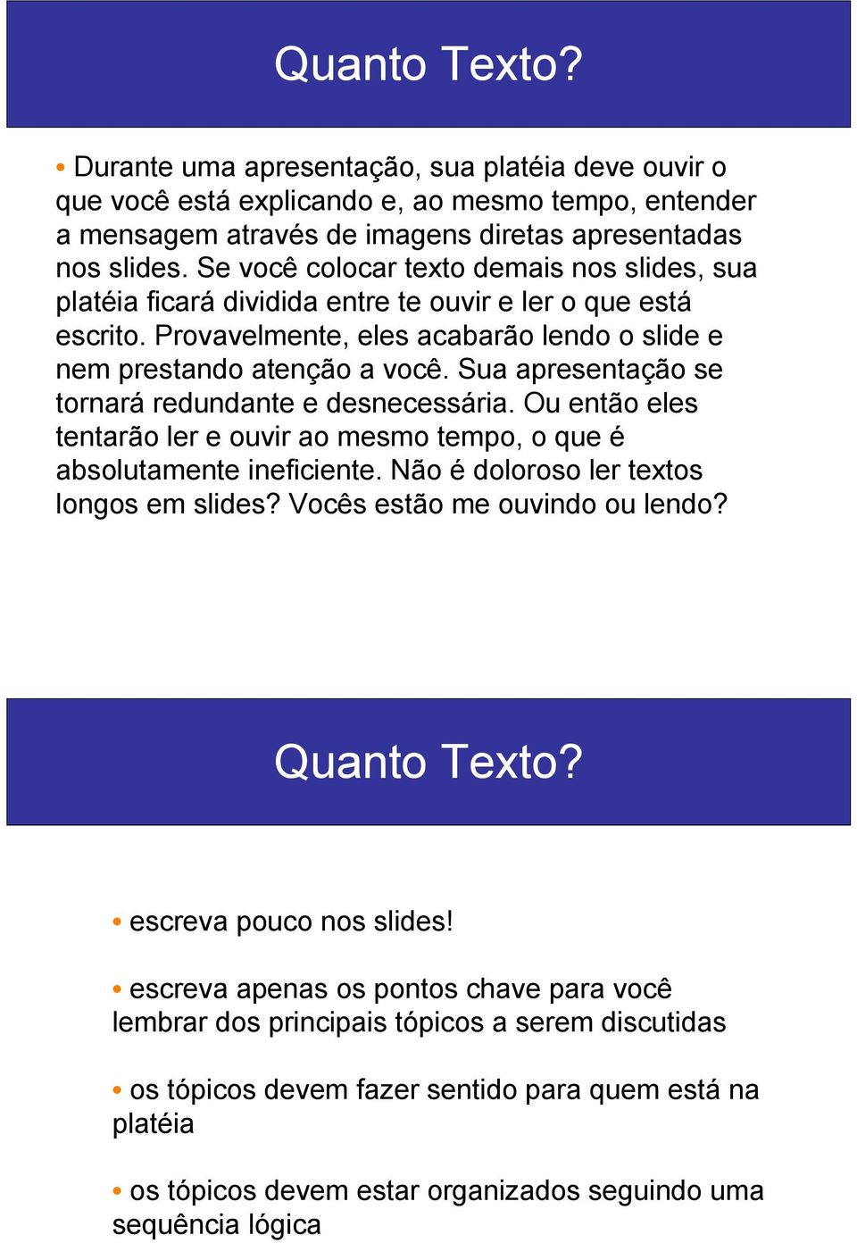 Sua apresentação se tornará redundante e desnecessária. Ou então eles tentarão ler e ouvir ao mesmo tempo, o que é absolutamente ineficiente. Não é doloroso ler textos longos em slides?