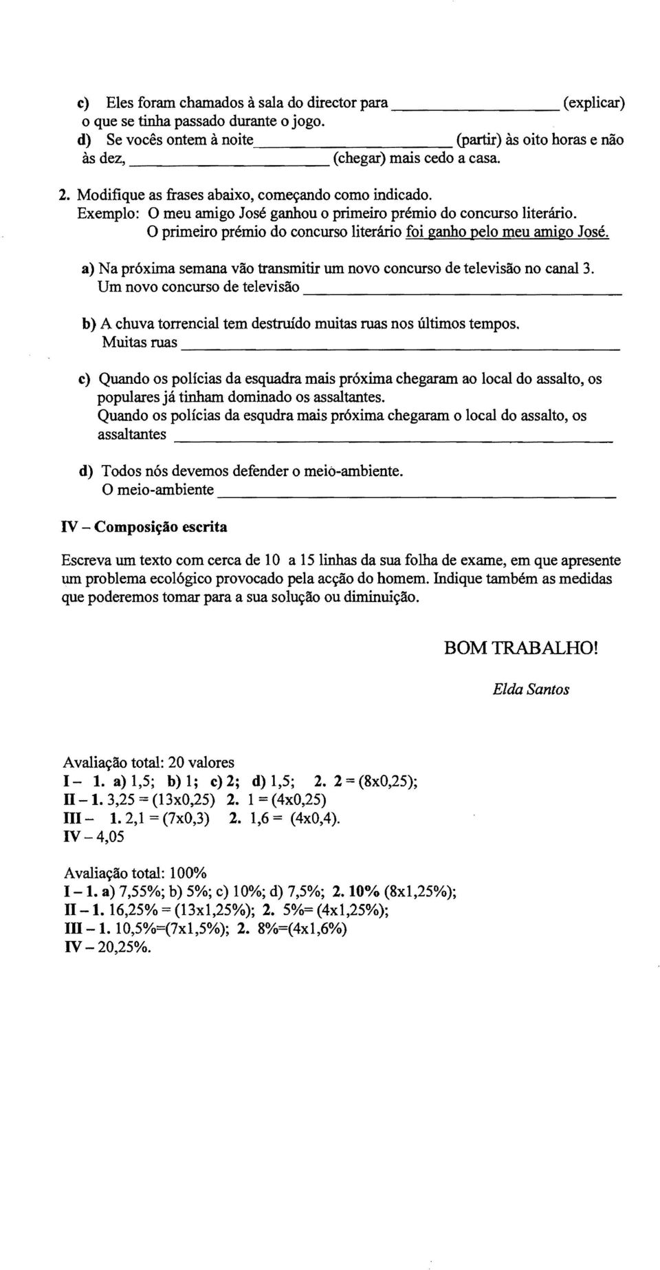 a) Na proxima semana vao transmitir urn novo concurso de televisao no canal 3. Um novo concurso de televisao ----------------- b) A chuva torrencial tem destruido muitas ruas nos Ultimos tempos.