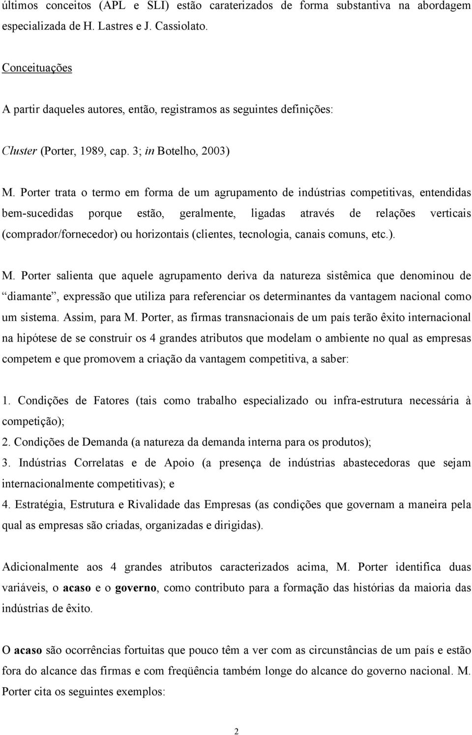 Porter trata o termo em forma de um agrupamento de indústrias competitivas, entendidas bem-sucedidas porque estão, geralmente, ligadas através de relações verticais (comprador/fornecedor) ou