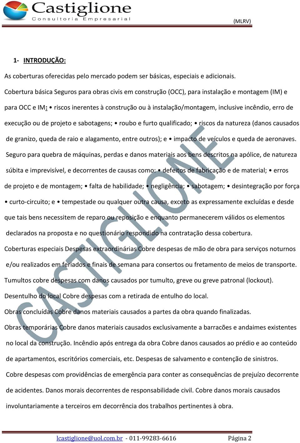 execução ou de projeto e sabotagens; roubo e furto qualificado; riscos da natureza (danos causados p de granizo, queda de raio e alagamento, entre outros); e impacto de veículos e queda de aeronaves.