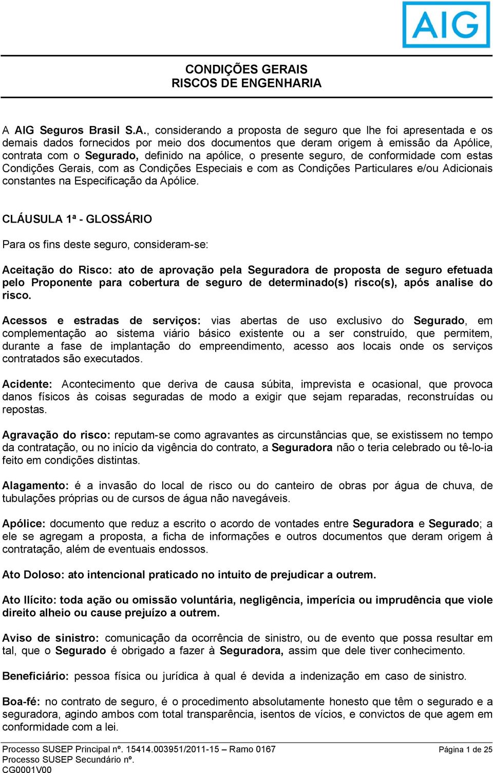 IA A AIG Seguros Brasil S.A., considerando a proposta de seguro que lhe foi apresentada e os demais dados fornecidos por meio dos documentos que deram origem à emissão da Apólice, contrata com o