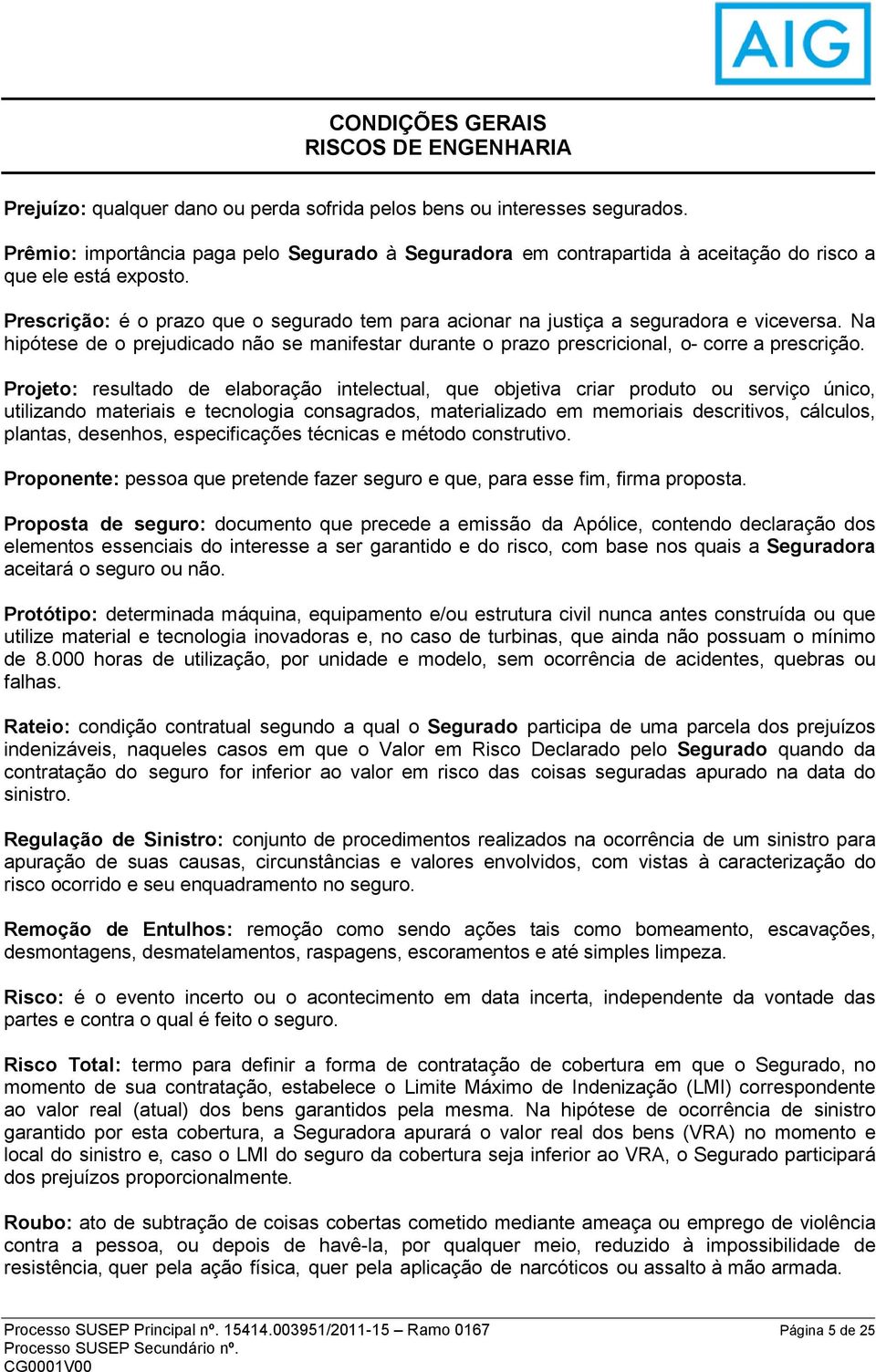 Prescrição: é o prazo que o segurado tem para acionar na justiça a seguradora e viceversa. Na hipótese de o prejudicado não se manifestar durante o prazo prescricional, o- corre a prescrição.