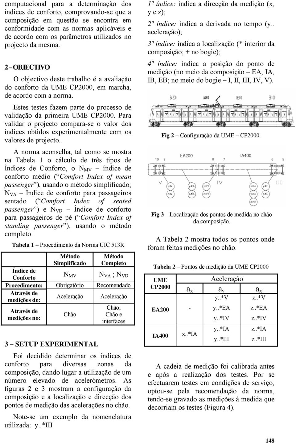 Para valiar o projecto compara-se o valor os ínices obtios experimentalmente com os valores e projecto.