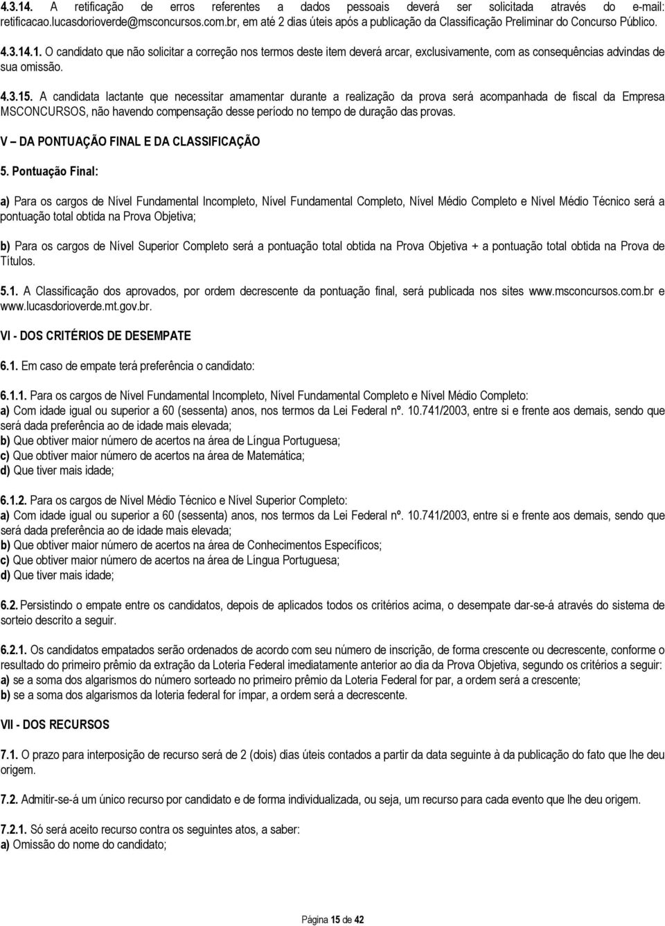 .1. O candidato que não solicitar a correção nos termos deste item deverá arcar, exclusivamente, com as consequências advindas de sua omissão. 4.3.15.