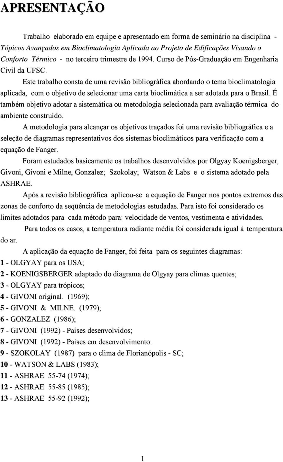 Este trabalho consta de uma revisão bibliográfica abordando o tema bioclimatologia aplicada, com o objetivo de selecionar uma carta bioclimática a ser adotada para o Brasil.