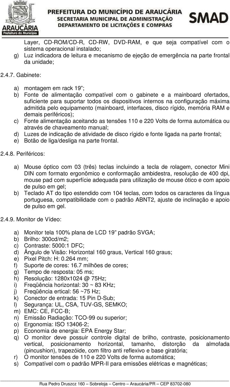 pelo equipamento (mainboard, interfaces, disco rígido, memória RAM e demais periféricos); c) Fonte alimentação aceitando as tensões 110 e 220 Volts de forma automática ou através de chaveamento