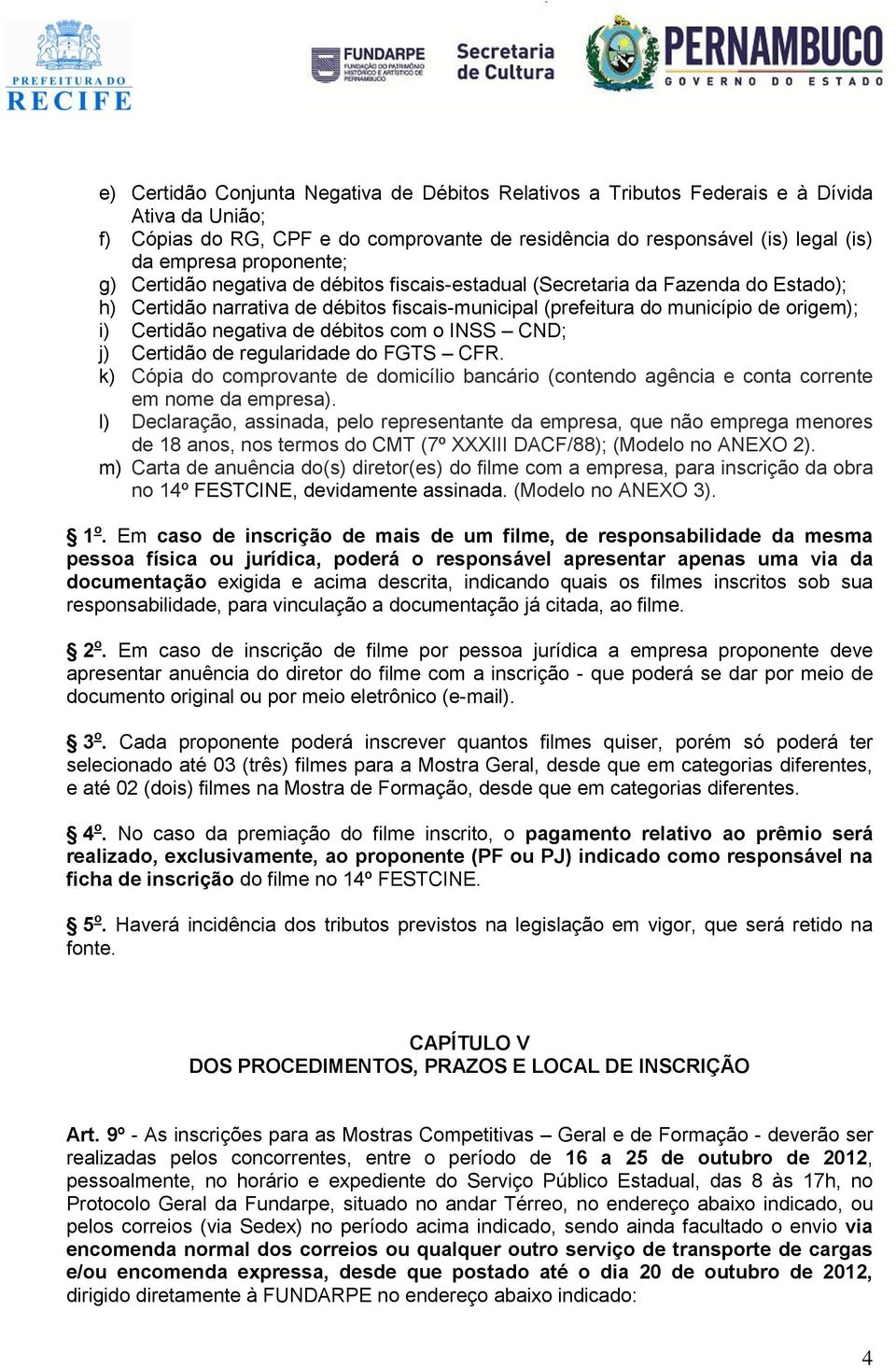 negativa de débitos com o INSS CND; j) Certidão de regularidade do FGTS CFR. k) Cópia do comprovante de domicílio bancário (contendo agência e conta corrente em nome da empresa).