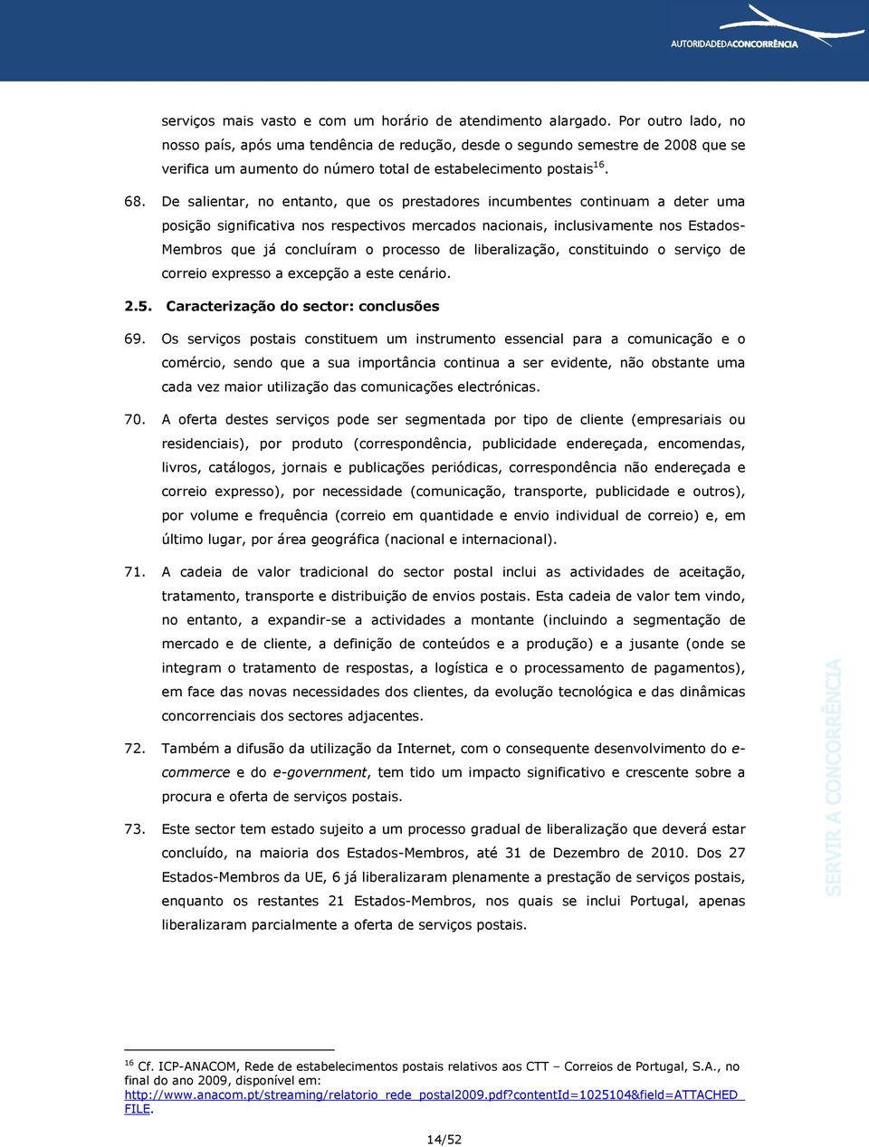 De salientar, no entanto, que os prestadores incumbentes continuam a deter uma posição significativa nos respectivos mercados nacionais, inclusivamente nos Estados- Membros que já concluíram o