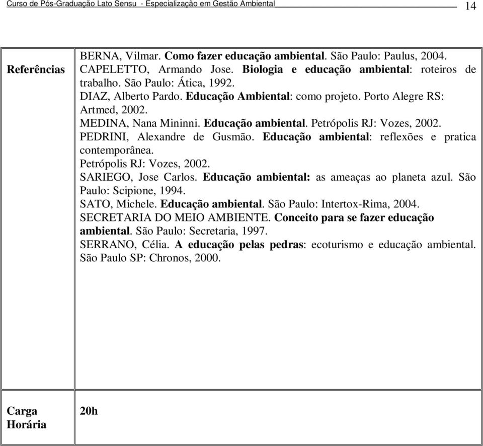 Educação ambiental: reflexões e pratica contemporânea. Petrópolis RJ: Vozes, 2002. SARIEGO, Jose Carlos. Educação ambiental: as ameaças ao planeta azul. São Paulo: Scipione, 1994. SATO, Michele.