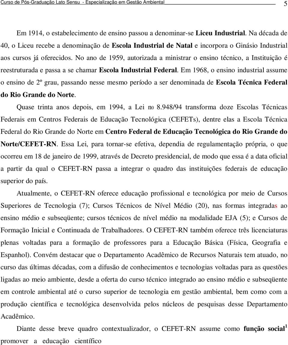 No ano de 1959, autorizada a ministrar o ensino técnico, a Instituição é reestruturada e passa a se chamar Escola Industrial Federal.