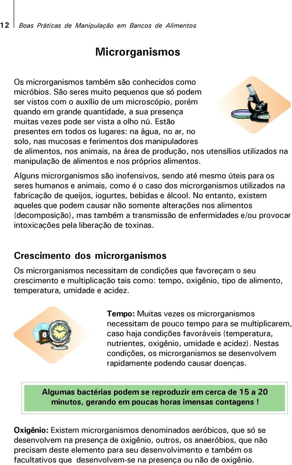 Estão presentes em todos os lugares: na água, no ar, no solo, nas mucosas e ferimentos dos manipuladores de alimentos, nos animais, na área de produção, nos utensílios utilizados na manipulação de