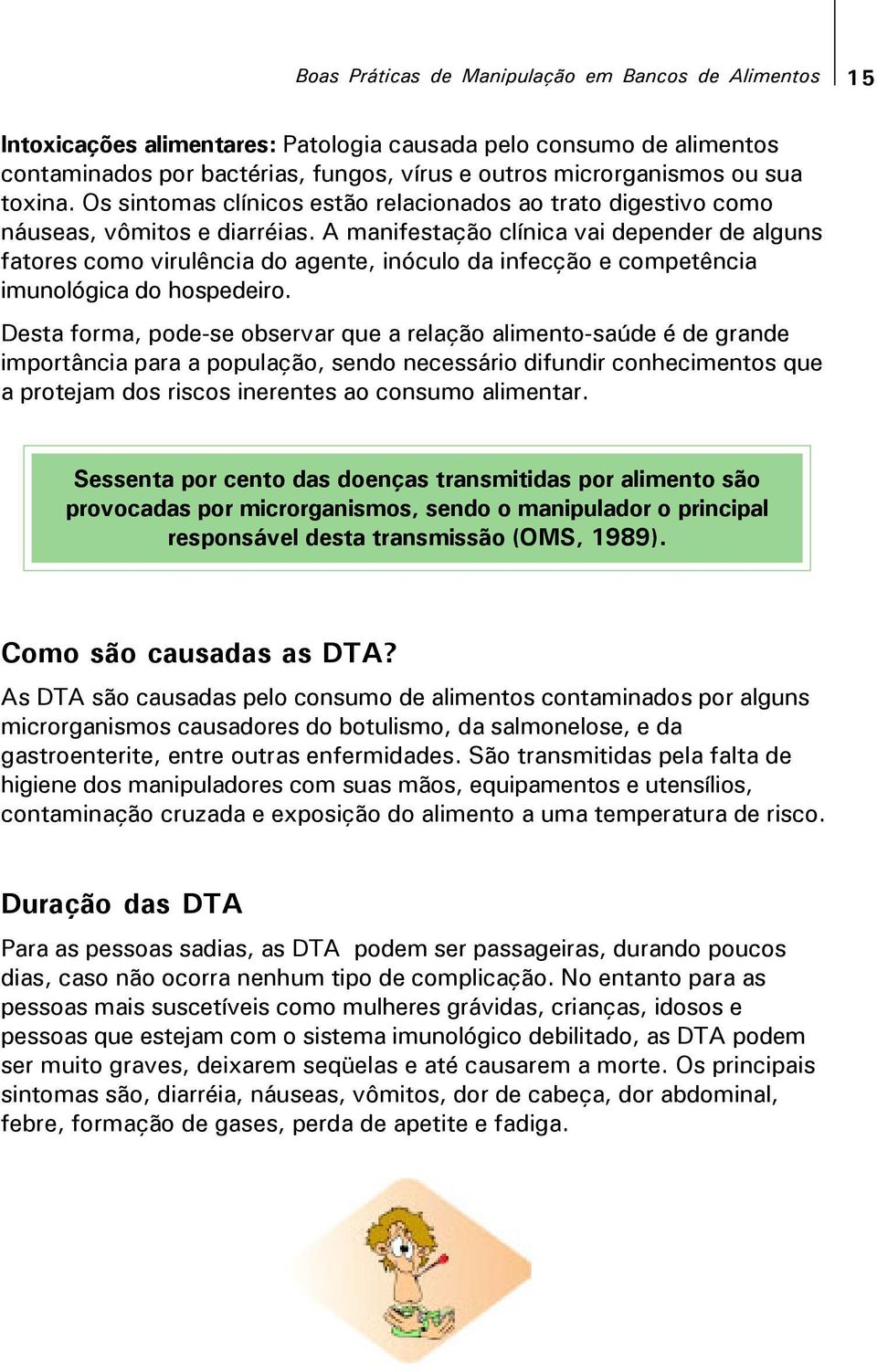 A manifestação clínica vai depender de alguns fatores como virulência do agente, inóculo da infecção e competência imunológica do hospedeiro.