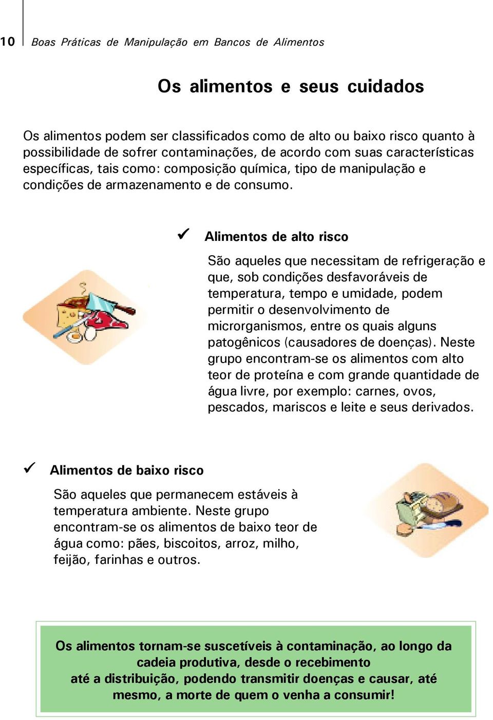 Alimentos de alto risco São aqueles que necessitam de refrigeração e que, sob condições desfavoráveis de temperatura, tempo e umidade, podem permitir o desenvolvimento de microrganismos, entre os