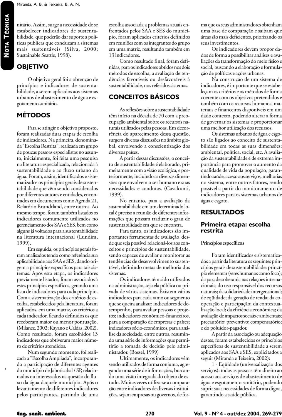 1998). OBJETIVO O objetivo geral foi a obtenção de princípios e indicadores de sustentabilidade, a serem aplicados aos sistemas urbanos de abastecimento de água e esgotamento sanitário.