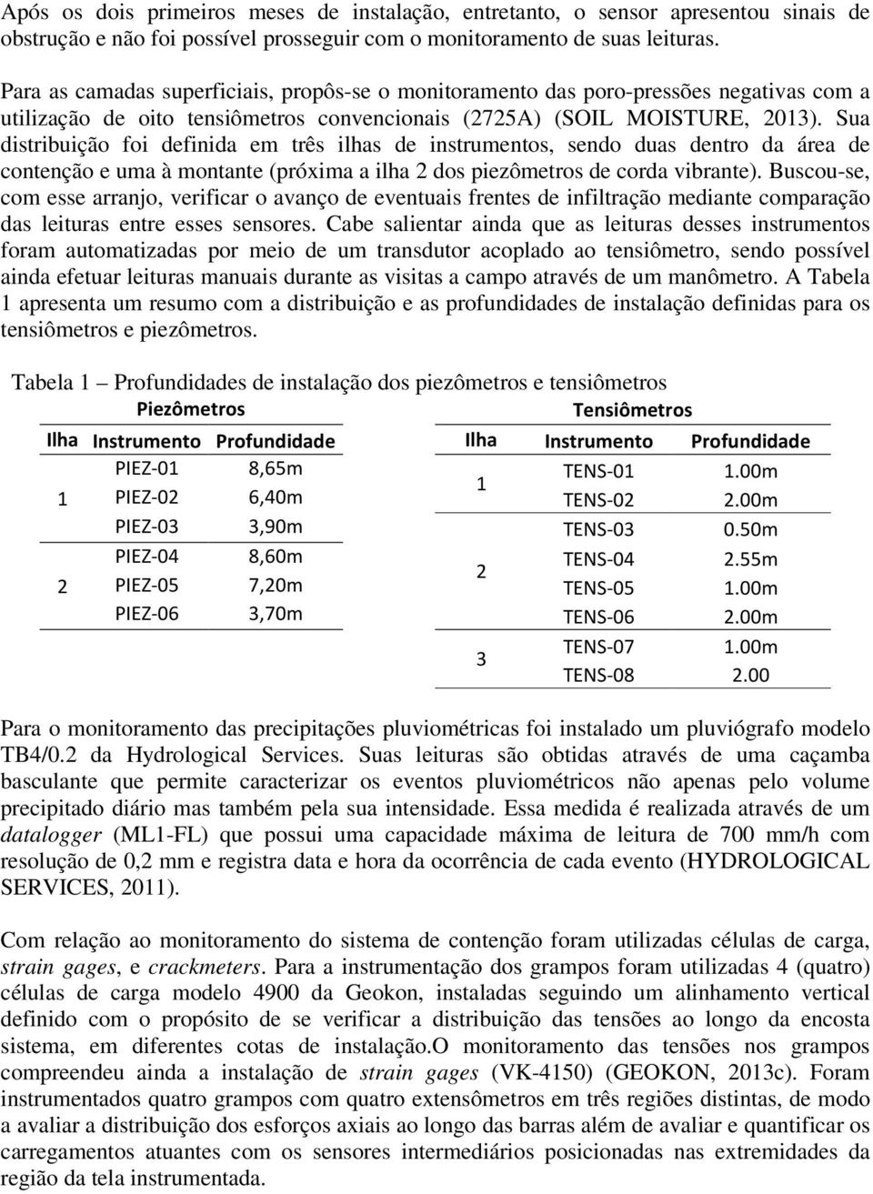 Sua distribuição foi definida em três ilhas de instrumentos, sendo duas dentro da área de contenção e uma à montante (próxima a ilha 2 dos piezômetros de corda vibrante).