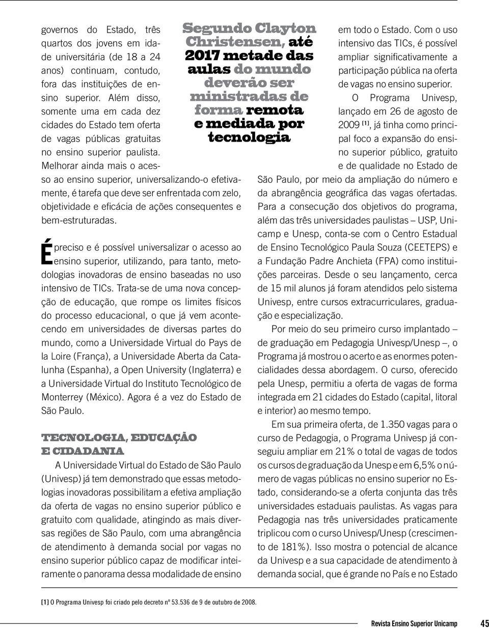 Melhorar ainda mais o acesso ao ensino superior, universalizando-o efetivamente, é tarefa que deve ser enfrentada com zelo, objetividade e eficácia de ações consequentes e bem-estruturadas.