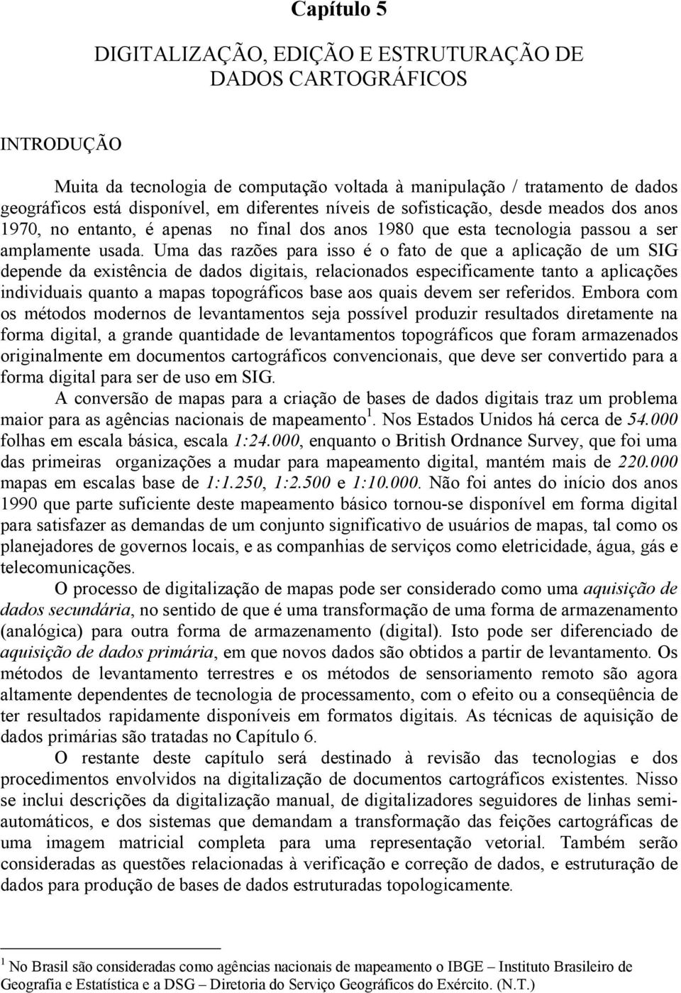 Uma das razões para isso é o fato de que a aplicação de um SIG depende da existência de dados digitais, relacionados especificamente tanto a aplicações individuais quanto a mapas topográficos base