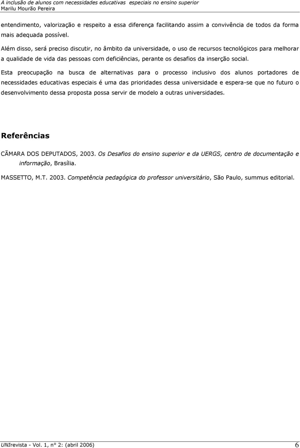 Esta preocupação na busca de alternativas para o processo inclusivo dos alunos portadores de necessidades educativas especiais é uma das prioridades dessa universidade e espera-se que no futuro o