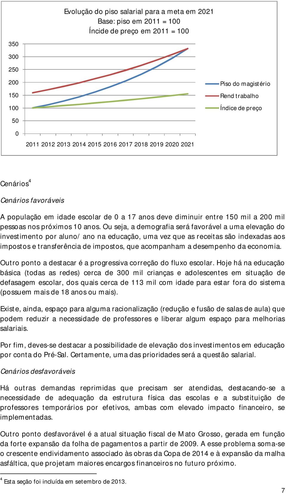 Ou seja, a demografia será favorável a uma elevação do investimento por aluno/ ano na educação, uma vez que as receitas são indexadas aos impostos e transferência de impostos, que acompanham a