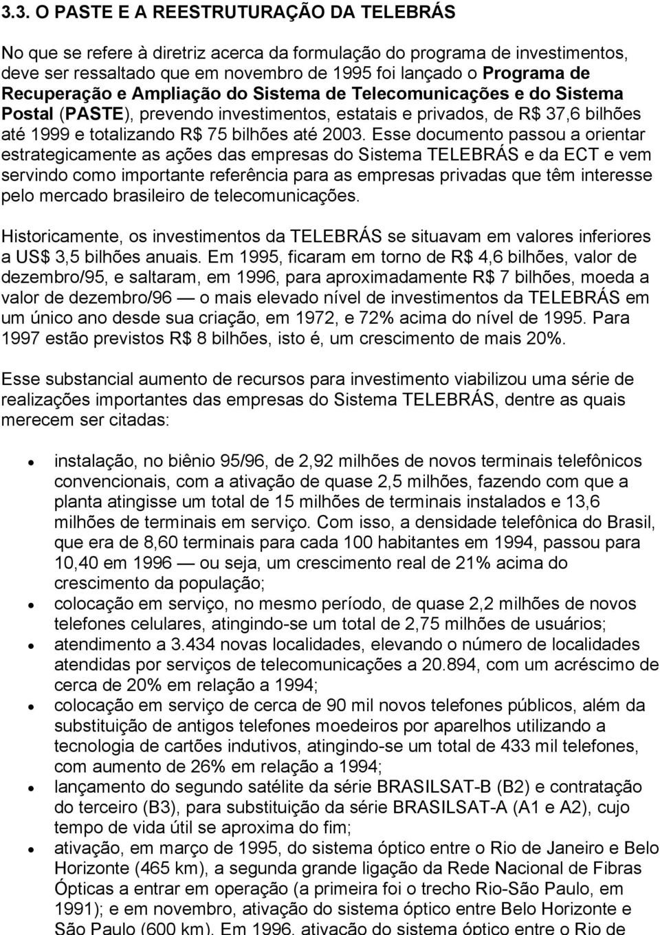 Esse documento passou a orientar estrategicamente as ações das empresas do Sistema TELEBRÁS e da ECT e vem servindo como importante referência para as empresas privadas que têm interesse pelo mercado