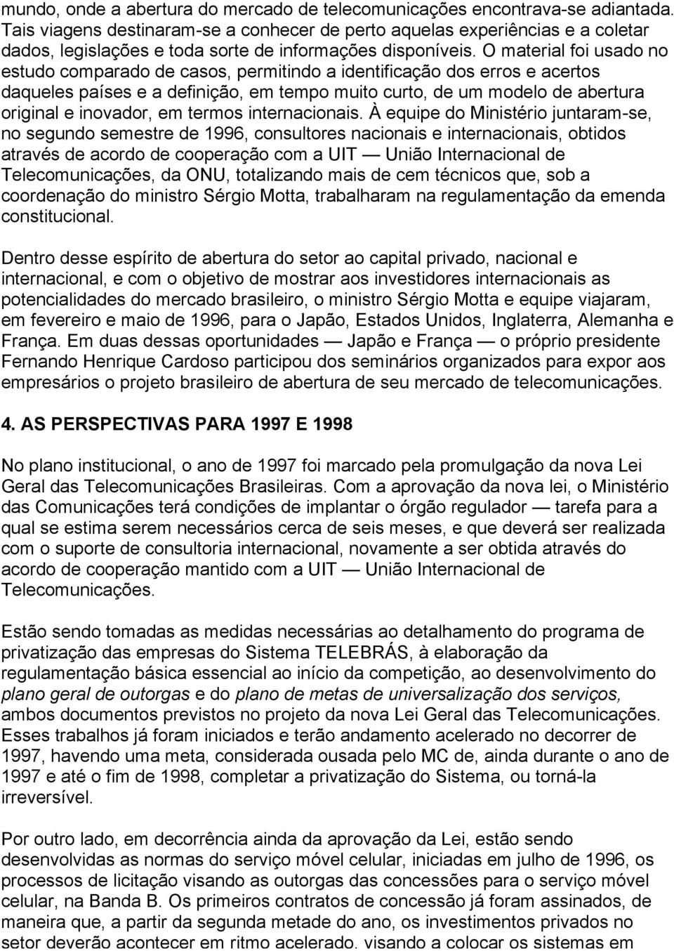 O material foi usado no estudo comparado de casos, permitindo a identificação dos erros e acertos daqueles países e a definição, em tempo muito curto, de um modelo de abertura original e inovador, em