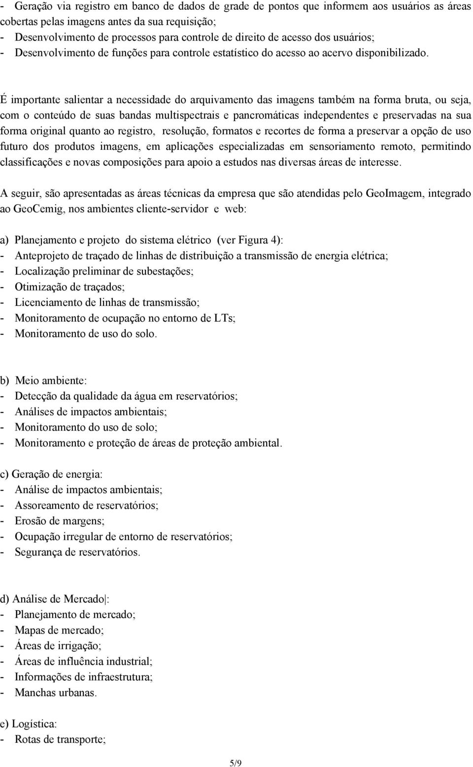 É importante salientar a necessidade do arquivamento das imagens também na forma bruta, ou seja, com o conteúdo de suas bandas multispectrais e pancromáticas independentes e preservadas na sua forma