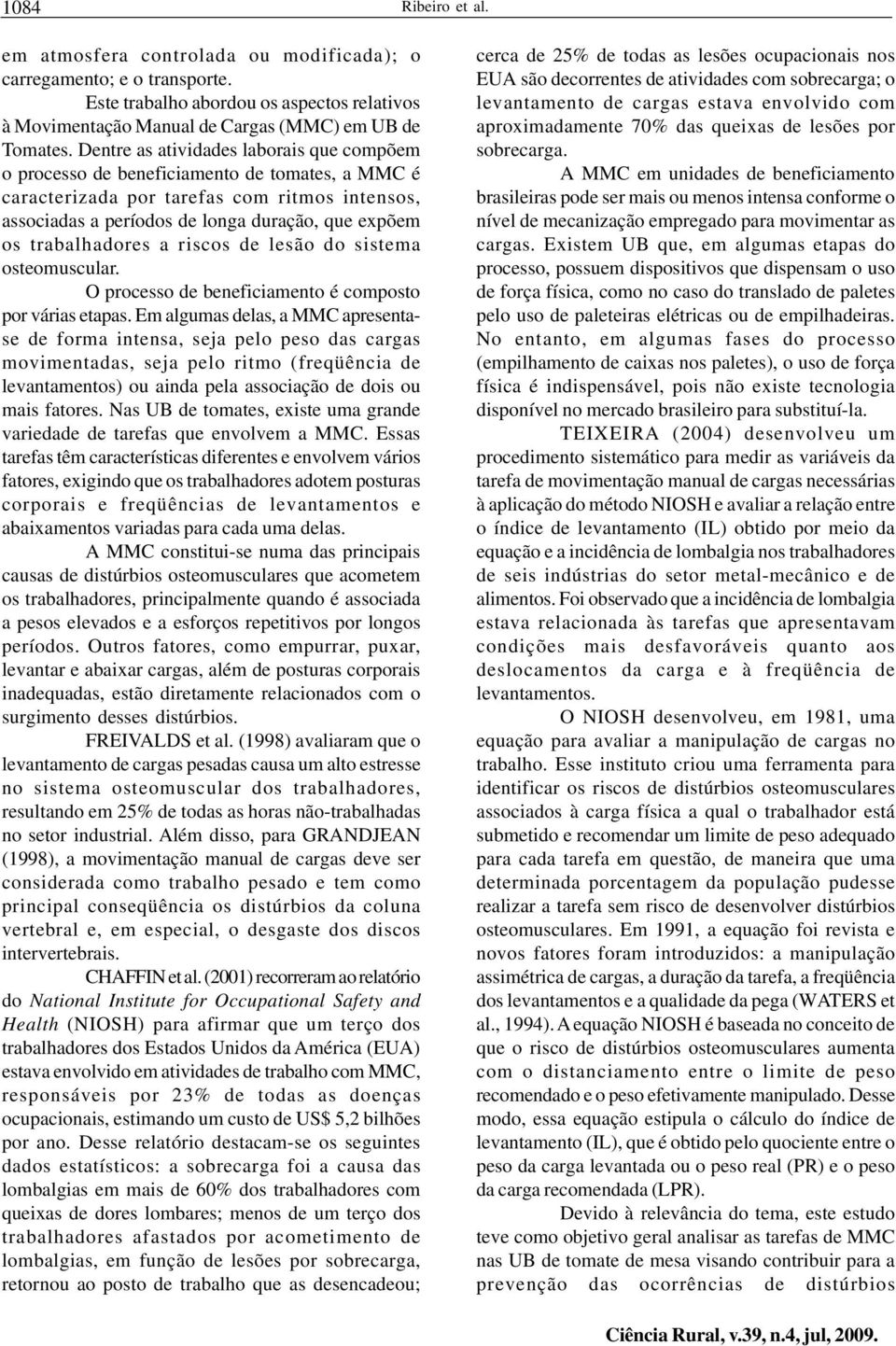 trabalhadores a riscos de lesão do sistema osteomuscular. O processo de beneficiamento é composto por várias etapas.