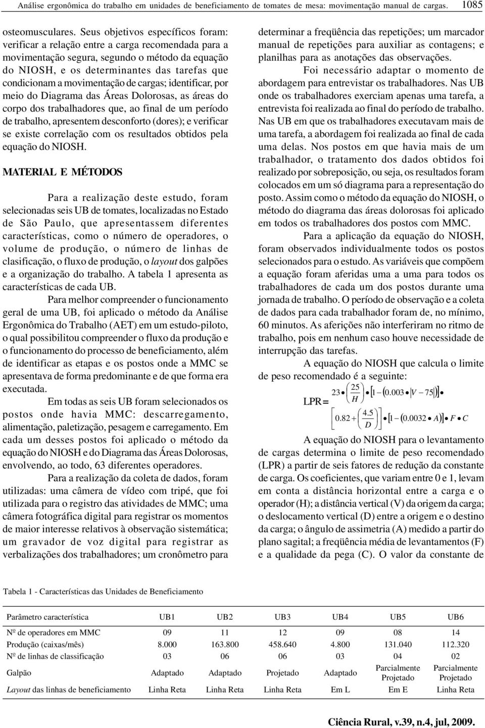 movimentação de cargas; identificar, por meio do Diagrama das Áreas Dolorosas, as áreas do corpo dos trabalhadores que, ao final de um período de trabalho, apresentem desconforto (dores); e verificar