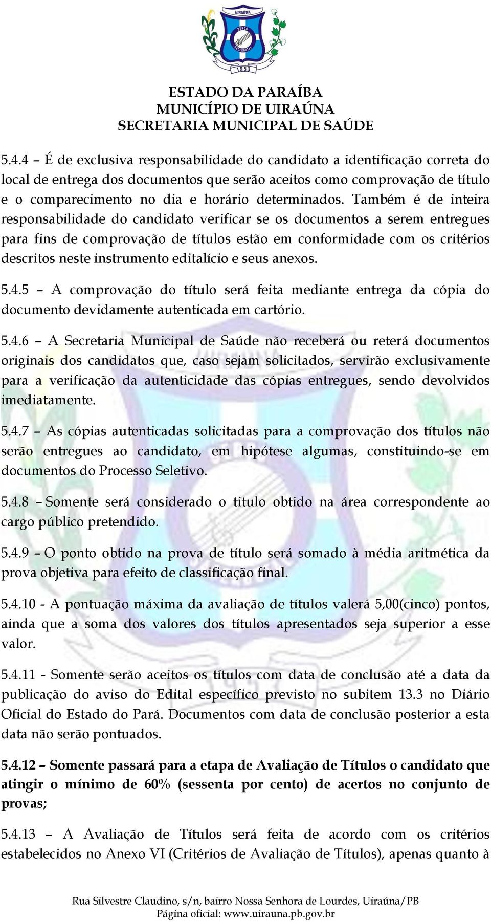 Também é de inteira responsabilidade do candidato verificar se os documentos a serem entregues para fins de comprovação de títulos estão em conformidade com os critérios descritos neste instrumento