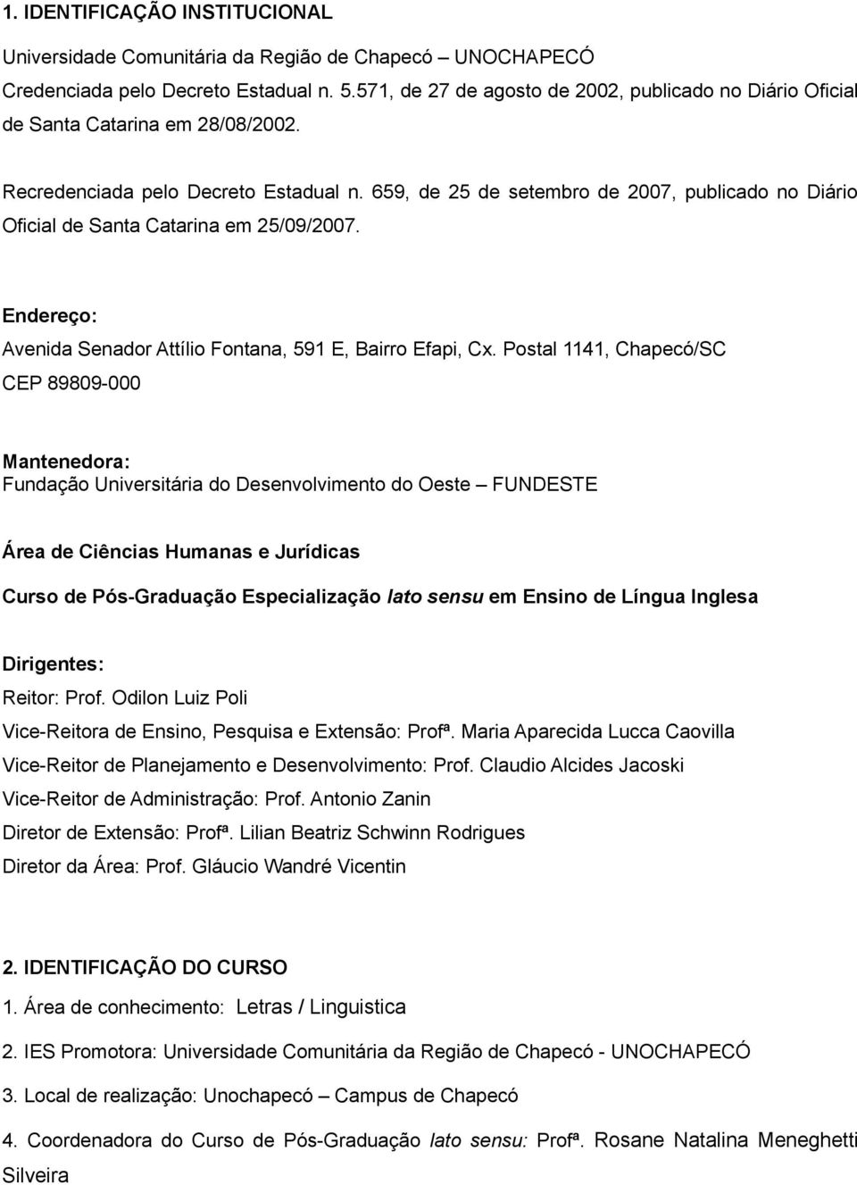 659, de 25 de setembro de 2007, publicado no Diário Oficial de Santa Catarina em 25/09/2007. Endereço: Avenida Senador Attílio Fontana, 591 E, Bairro Efapi, Cx.