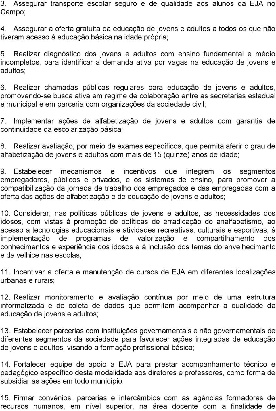 Realizar diagnóstico dos jovens e adultos com ensino fundamental e médio incompletos, para identificar a demanda ativa por vagas na educação de jovens e adultos; 6.